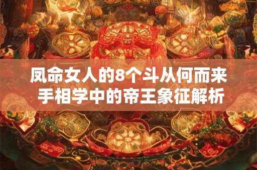 凤命女人的8个斗从何而来 手相学中的帝王象征解析