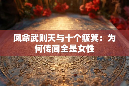 凤命武则天与十个簸箕：为何传闻全是女性