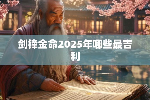 剑锋金命2025年哪些最吉利