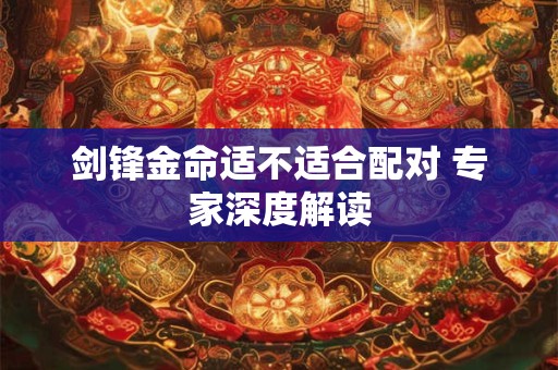 剑锋金命适不适合配对 专家深度解读