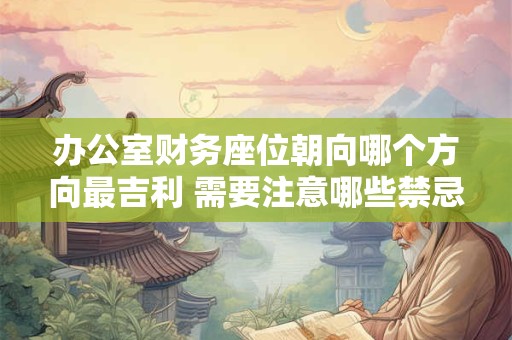 办公室财务座位朝向哪个方向最吉利 需要注意哪些禁忌