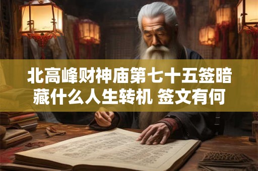 北高峰财神庙第七十五签暗藏什么人生转机 签文有何深意