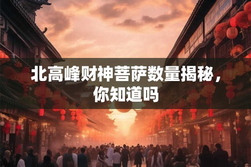 北高峰财神菩萨数量揭秘，你知道吗