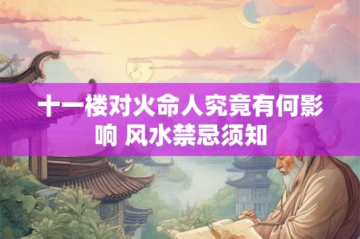 十一楼对火命人究竟有何影响 风水禁忌须知