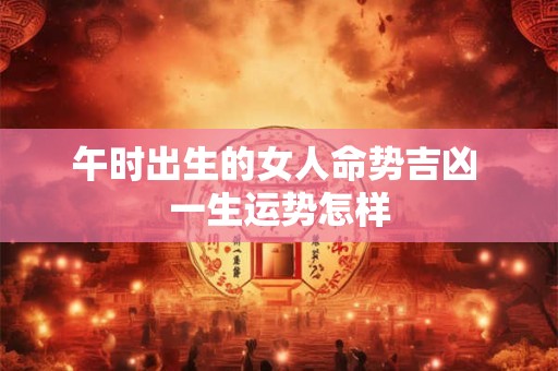 午时出生的女人命势吉凶 一生运势怎样