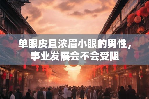 单眼皮且浓眉小眼的男性，事业发展会不会受阻