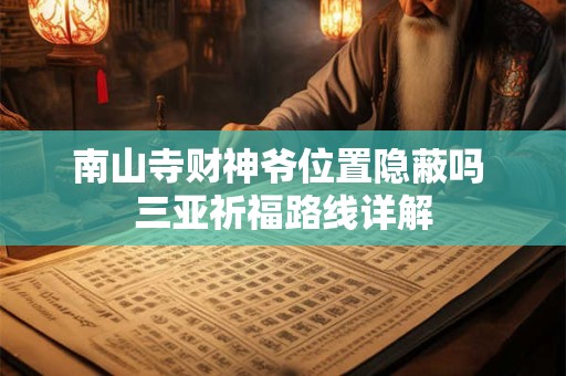南山寺财神爷位置隐蔽吗 三亚祈福路线详解