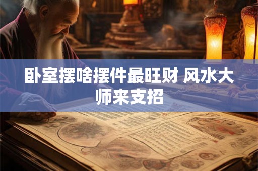 卧室摆放哪些物品易破财 风水大师教你化解