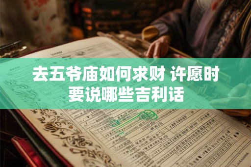 去五爷庙如何求财 许愿时要说哪些吉利话