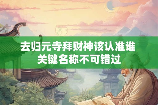去归元寺拜财神该认准谁 关键名称不可错过