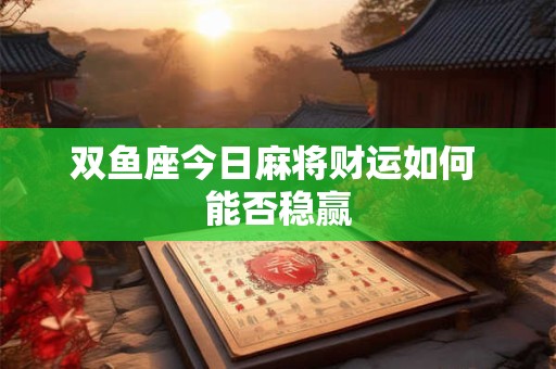 双鱼座今日麻将财运如何 能否稳赢