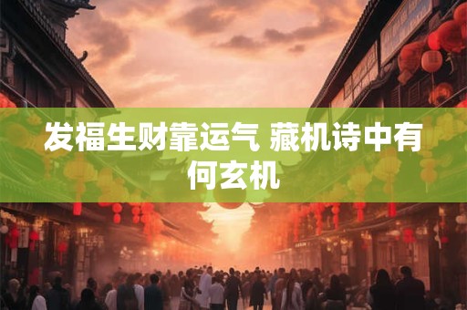 发福生财靠运气 藏机诗中有何玄机
