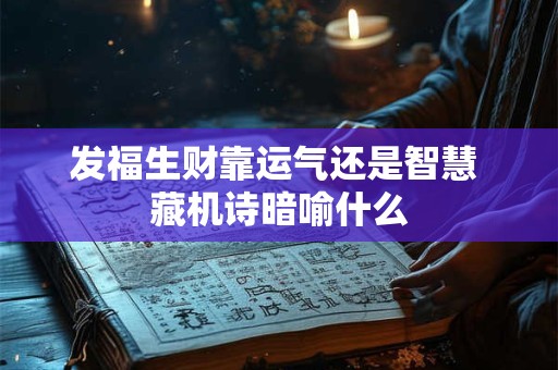 发福生财靠运气还是智慧 藏机诗暗喻什么