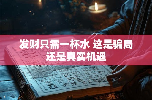 发财只需一杯水 这是骗局还是真实机遇
