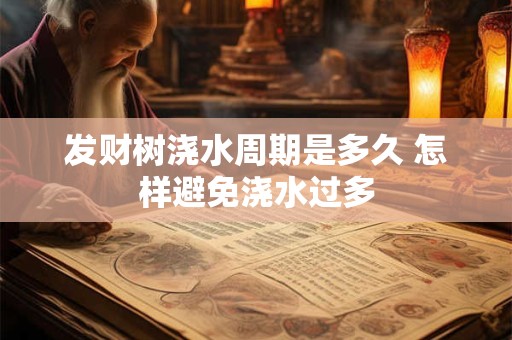 发财树浇水周期是多久 怎样避免浇水过多