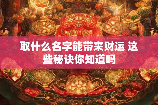 取什么名字能带来财运 这些秘诀你知道吗