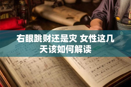 右眼跳财还是灾 女性这几天该如何解读