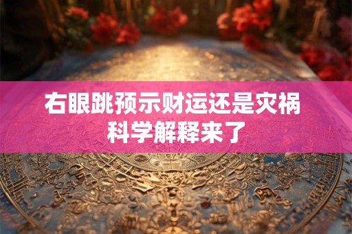 右眼跳预示财运还是灾祸 科学解释来了