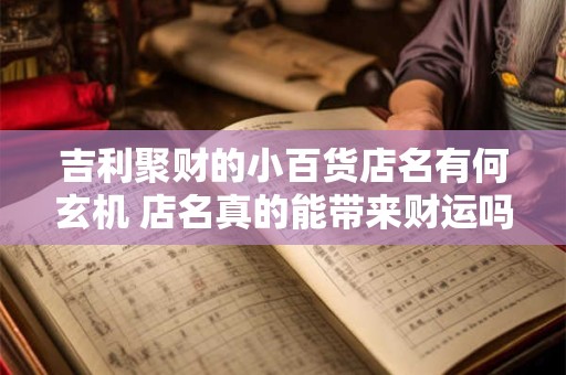 吉利聚财的小百货店名有何玄机 店名真的能带来财运吗