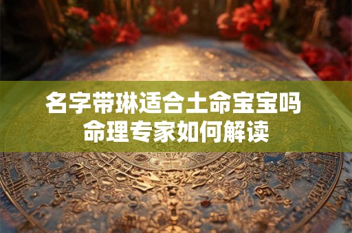 名字带琳适合土命宝宝吗 命理专家如何解读