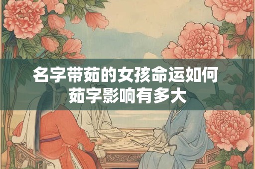名字带茹的女孩命运如何 茹字影响有多大