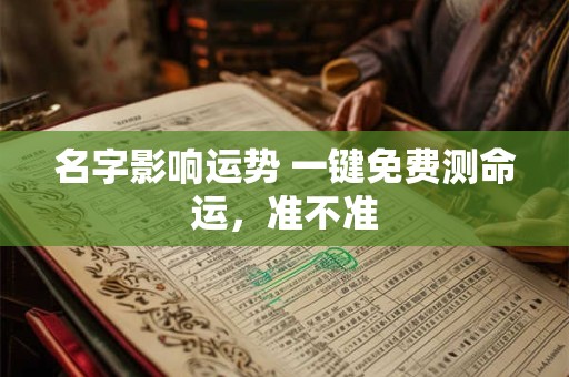 名字影响运势 一键免费测命运，准不准