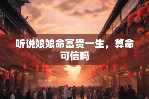 听说娘娘命富贵一生，算命可信吗