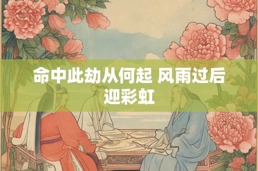命中此劫从何起 风雨过后迎彩虹