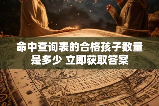 详细阅读:命中查询表的合格孩子数量是多少 立即获取答案 命中查询表的合格孩子数量是多少 立即获取答案