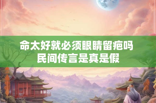 命太好就必须眼睛留疤吗 民间传言是真是假
