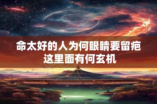 命太好的人眼睛要留疤是真的吗 这种说法可信吗