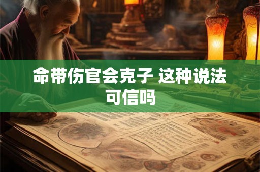 命带伤官会克子 这种说法可信吗