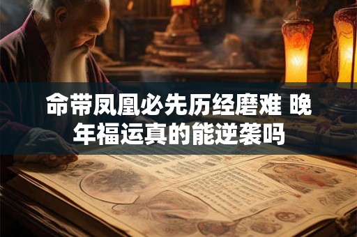 命带凤凰必先历经磨难 晚年福运真的能逆袭吗