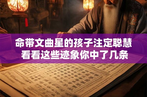命带文曲星的孩子注定聪慧 看看这些迹象你中了几条