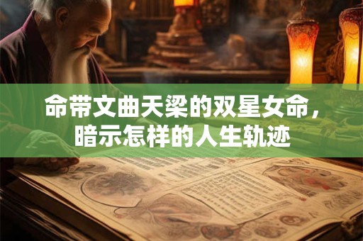 命带文曲天梁的双星女命，暗示怎样的人生轨迹