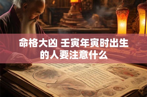 命格大凶 壬寅年寅时出生的人要注意什么