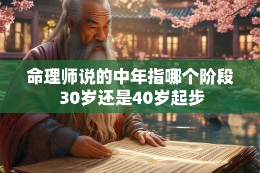 命理师说的中年指哪个阶段 30岁还是40岁起步