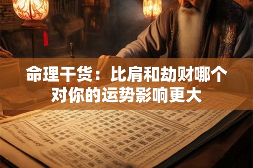 命理干货：比肩和劫财哪个对你的运势影响更大