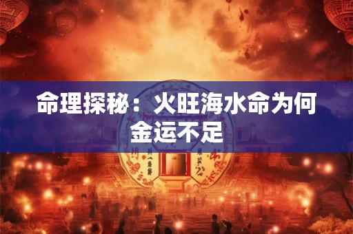 命理探秘：火旺海水命为何金运不足