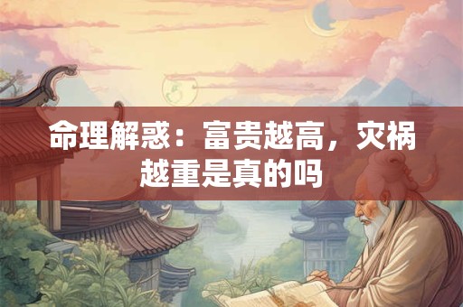 命理解惑：富贵越高，灾祸越重是真的吗