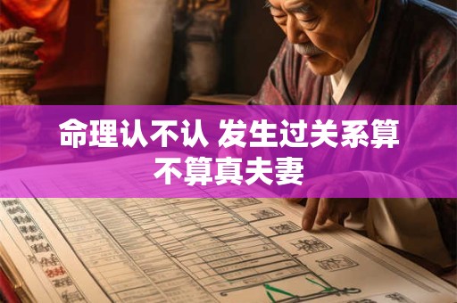 命理认不认 发生过关系算不算真夫妻