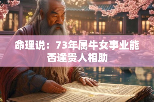 命理说：73年属牛女事业能否逢贵人相助