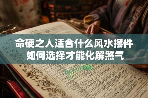 命硬之人适合什么风水摆件 如何选择才能化解煞气