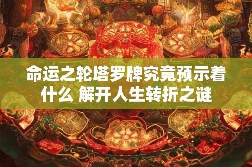 命运之轮塔罗牌究竟预示着什么 解开人生转折之谜