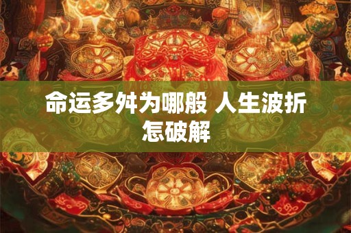 命运多舛为哪般 人生波折怎破解