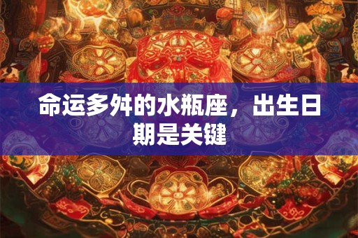 命运多舛的水瓶座，出生日期是关键