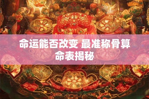 命运能否改变 最准称骨算命表揭秘