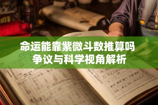 命运能靠紫微斗数推算吗 争议与科学视角解析