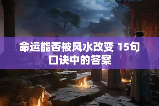 命运能否被风水改变 15句口诀中的答案
