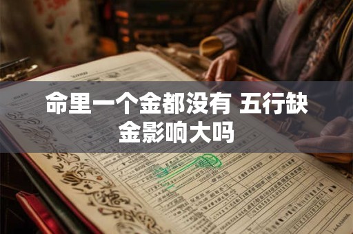 命里一个金都没有 五行缺金影响大吗